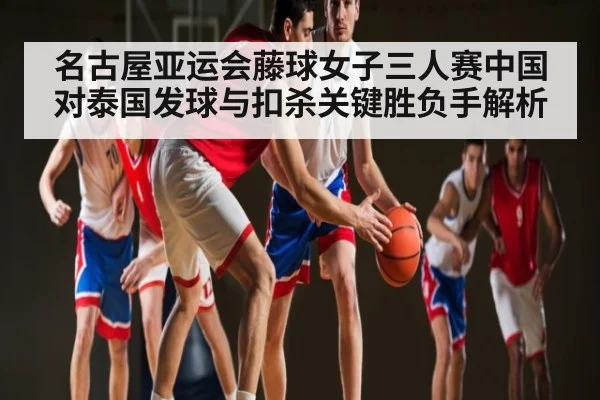 名古屋亚运会藤球女子三人赛中国对泰国发球与扣杀关键胜负手解析